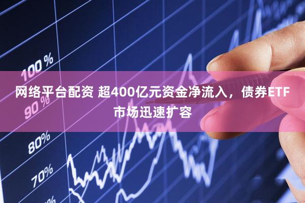 网络平台配资 超400亿元资金净流入，债券ETF市场迅速扩容