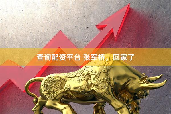 查询配资平台 张军桥，回家了