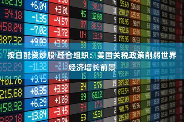 按日配资炒股 经合组织：美国关税政策削弱世界经济增长前景