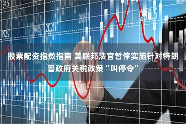 股票配资指数指南 美联邦法官暂停实施针对特朗普政府关税政策“叫停令”