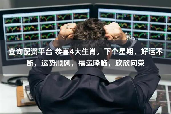 查询配资平台 恭喜4大生肖，下个星期，好运不断，运势顺风，福运降临，欣欣向荣