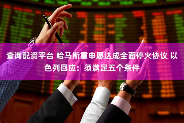 查询配资平台 哈马斯重申愿达成全面停火协议 以色列回应：须满足五个条件