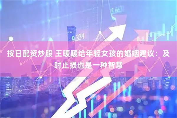 按日配资炒股 王暖暖给年轻女孩的婚姻建议：及时止损也是一种智慧