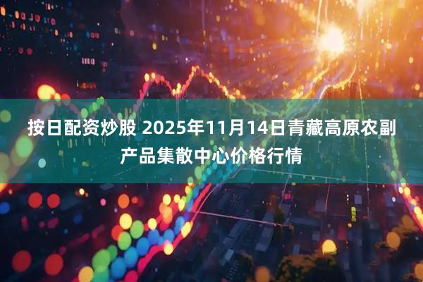 按日配资炒股 2025年11月14日青藏高原农副产品集散中心价格行情