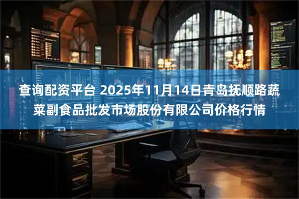 查询配资平台 2025年11月14日青岛抚顺路蔬菜副食品批发市场股份有限公司价格行情