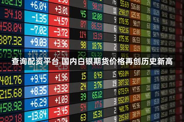 查询配资平台 国内白银期货价格再创历史新高