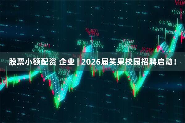 股票小额配资 企业 | 2026届笑果校园招聘启动！