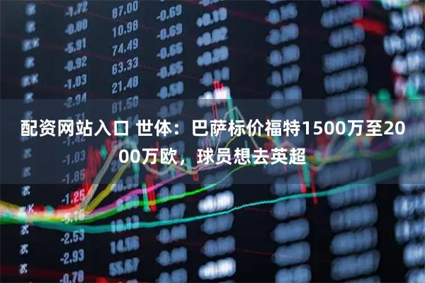 配资网站入口 世体：巴萨标价福特1500万至2000万欧，球员想去英超