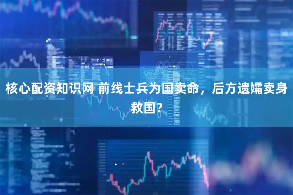 核心配资知识网 前线士兵为国卖命，后方遗孀卖身救国？